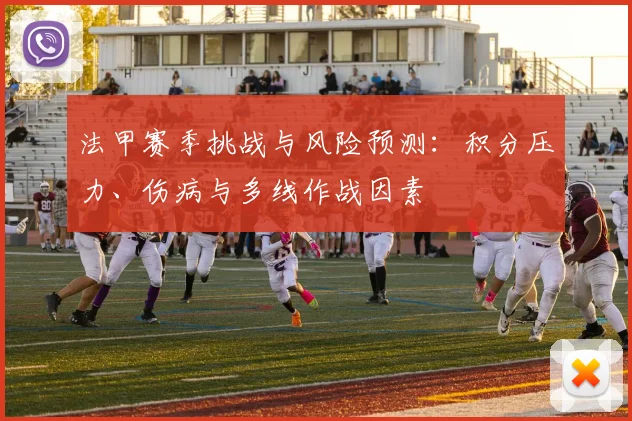法甲赛季挑战与风险预测:积分压力、伤病与多线作战因素