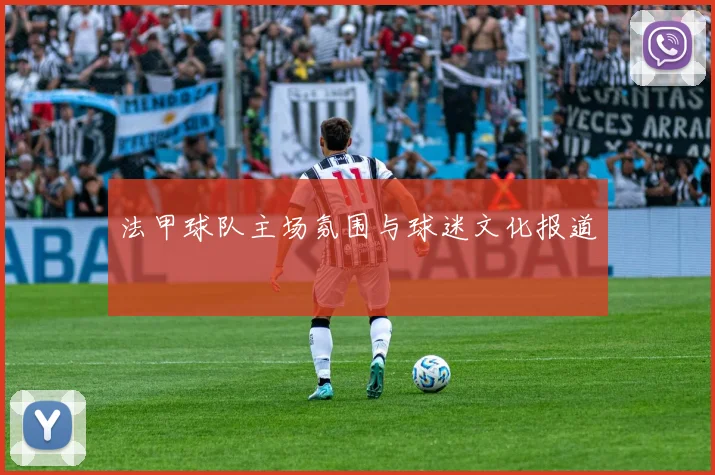 法甲球队主场氛围与球迷文化报道