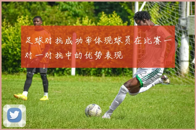 足球对抗成功率体现球员在比赛一对一对抗中的优势表现