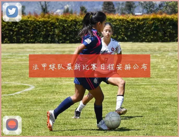 法甲球队最新比赛日程安排公布
