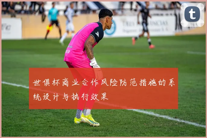 世俱杯商业合作风险防范措施的系统设计与执行效果