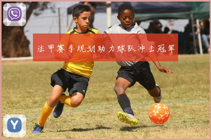 法甲赛季规划助力球队冲击冠军