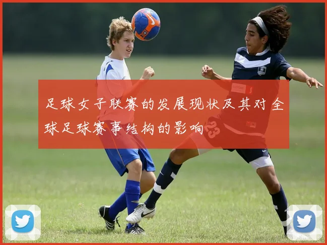足球女子联赛的发展现状及其对全球足球赛事结构的影响
