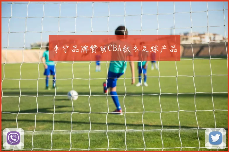 李宁品牌赞助CBA秋冬足球产品
