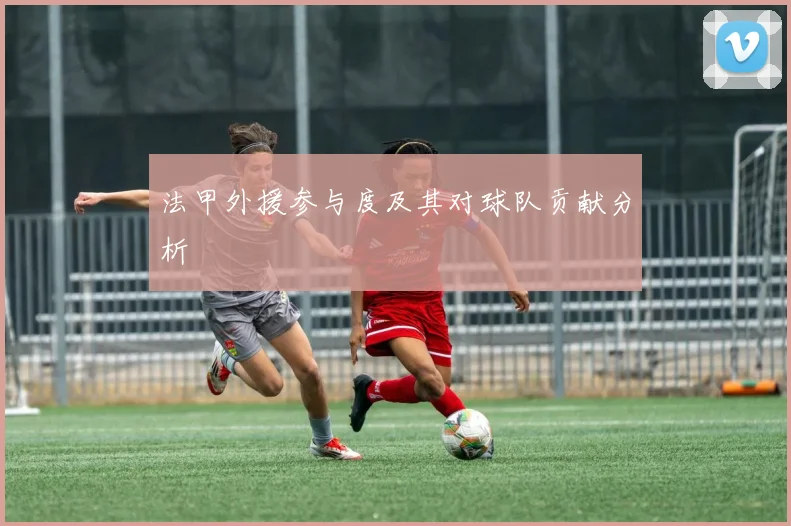 法甲外援参与度及其对球队贡献分析
